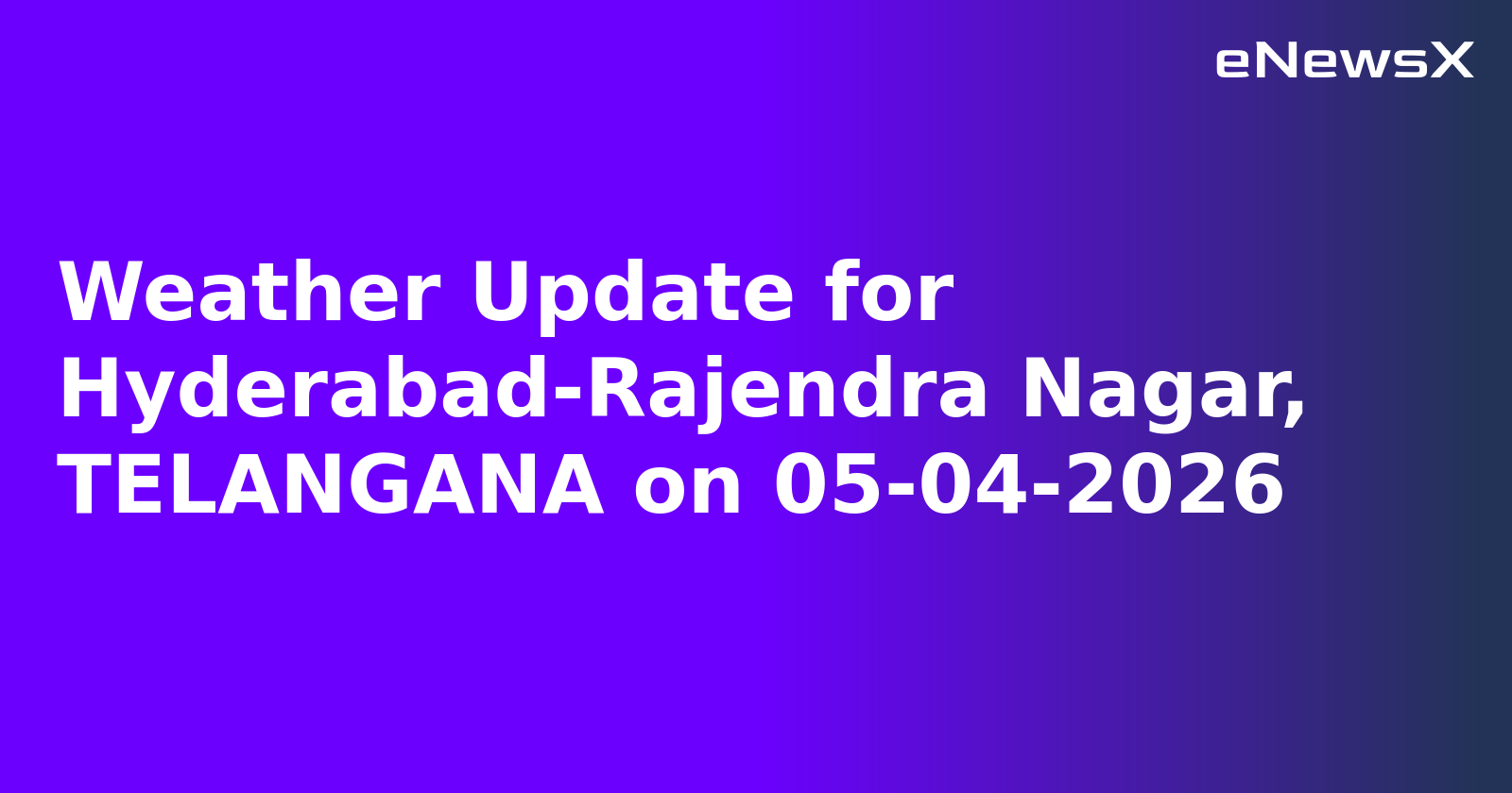 Weather Update for Hyderabad-Rajendra Nagar, TELANGANA on 05-04-2026