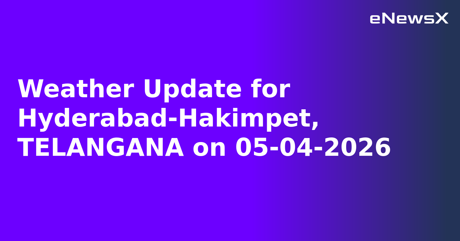 Weather Update for Hyderabad-Hakimpet, TELANGANA on 05-04-2026