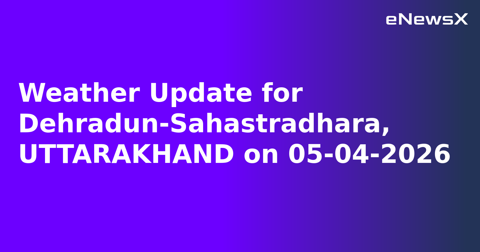 Weather Update for Dehradun-Sahastradhara, UTTARAKHAND on 05-04-2026