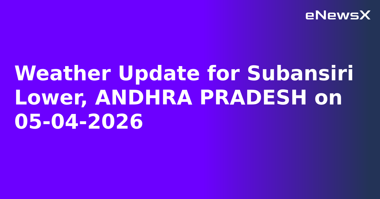 Weather Update for Subansiri Lower, ANDHRA PRADESH on 05-04-2026