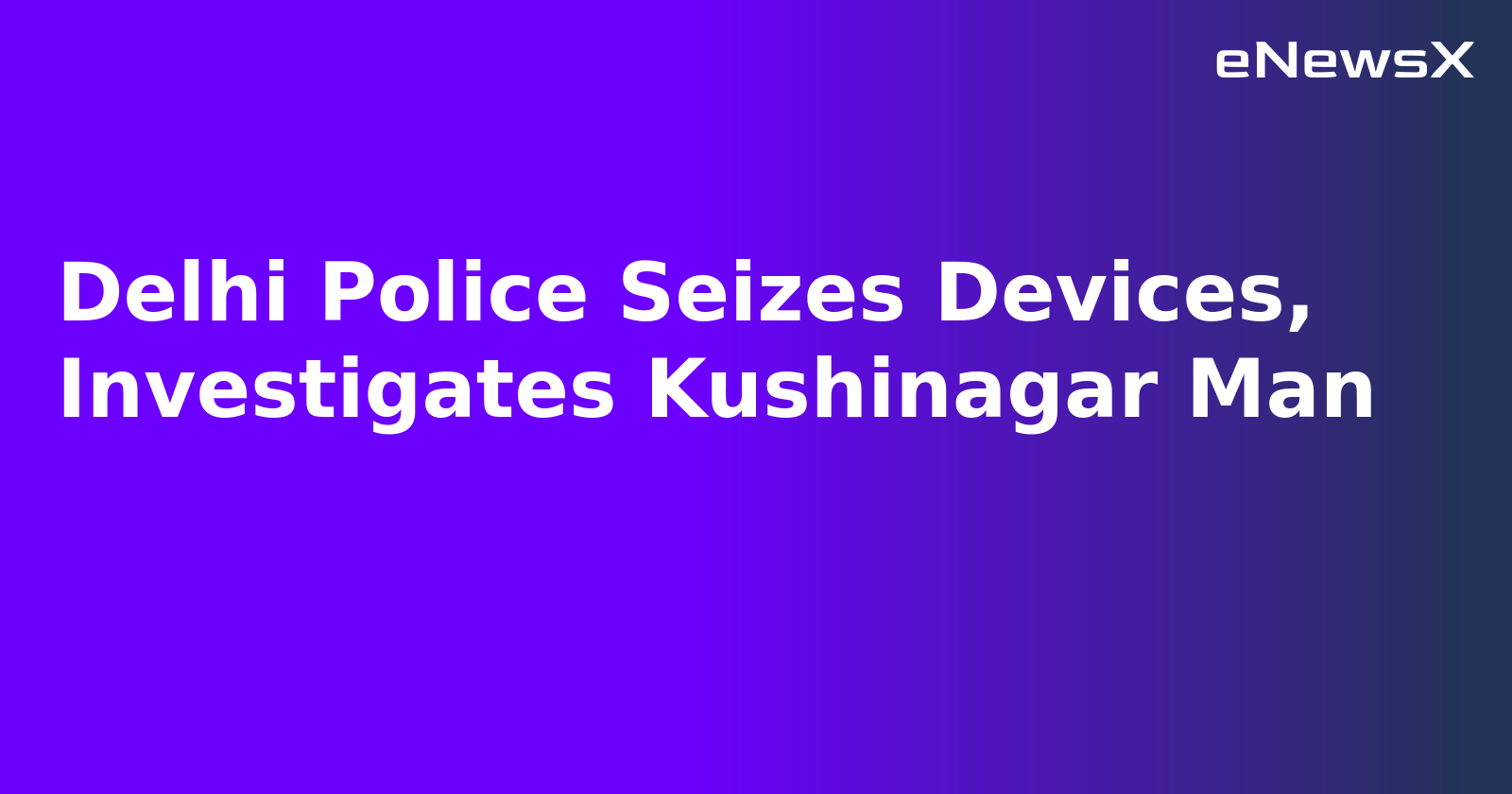 Delhi Police Seizes Devices, Investigates Kushinagar Man.webp