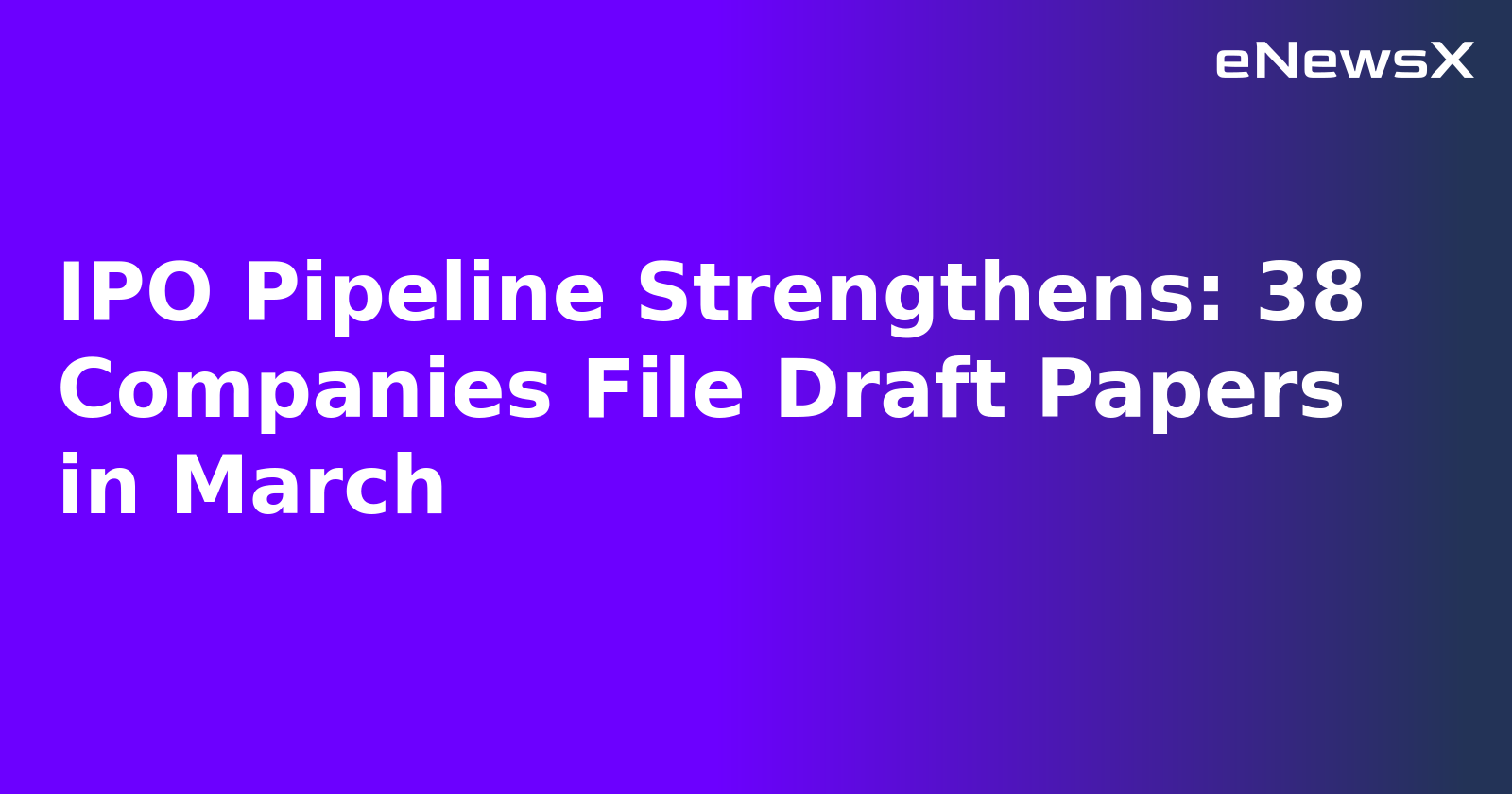 IPO Pipeline Strengthens: 38 Companies File Draft Papers in March.webp