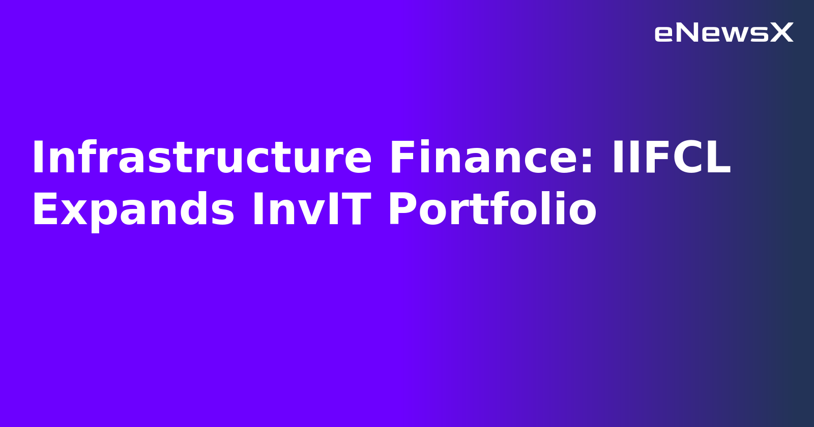 Infrastructure Finance: IIFCL Expands InvIT Portfolio.webp Infrastructure Finance: IIFCL Expands InvIT Portfolio.webp