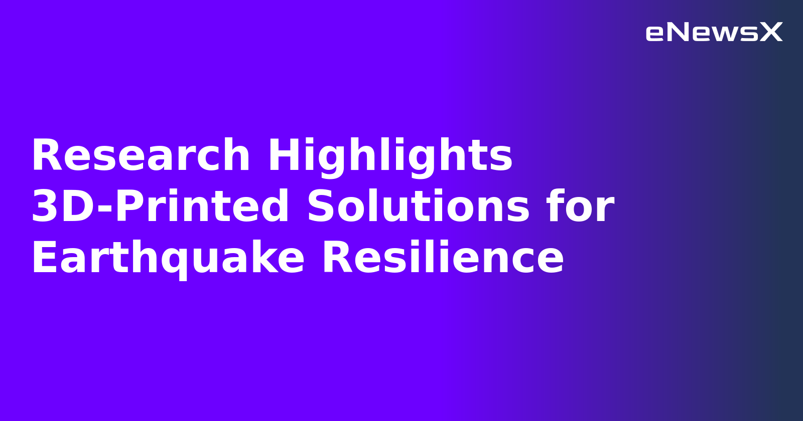 Research Highlights 3D-Printed Solutions for Earthquake Resilience