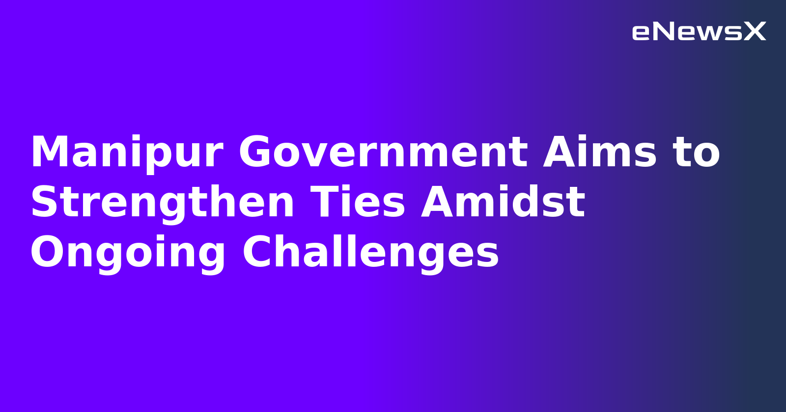 Manipur Government Aims to Strengthen Ties Amidst Ongoing Challenges.webp Manipur Government Aims to Strengthen Ties Amidst Ongoing Challenges.webp