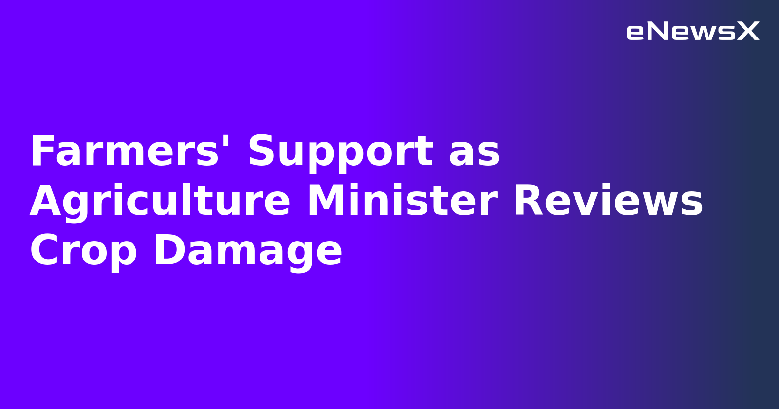 Farmers' Support as Agriculture Minister Reviews Crop Damage