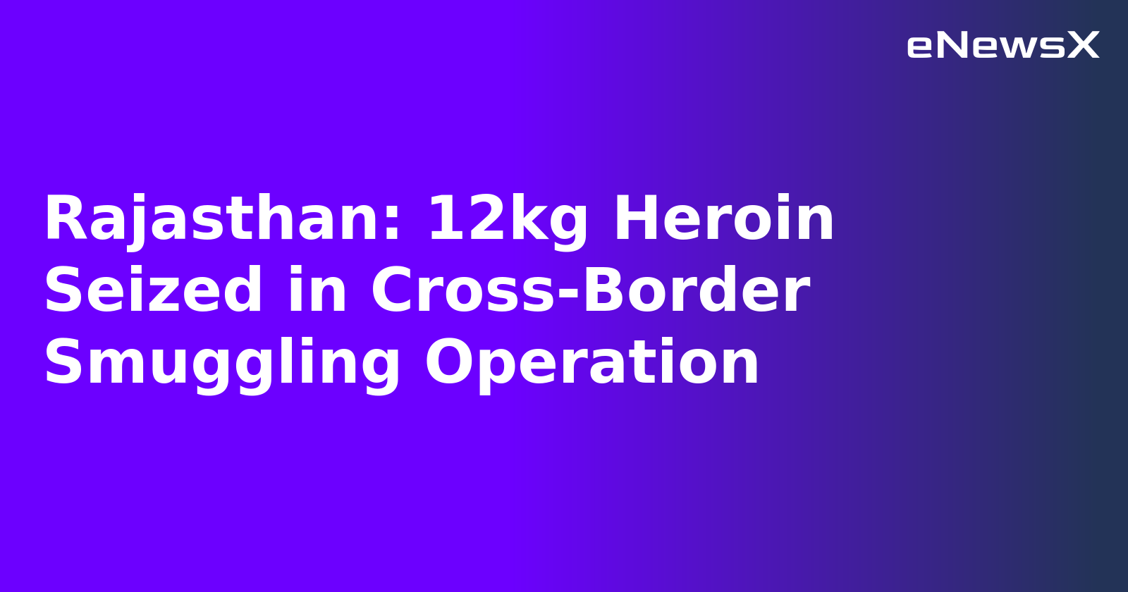 Rajasthan: 12kg Heroin Seized in Cross-Border Smuggling Operation