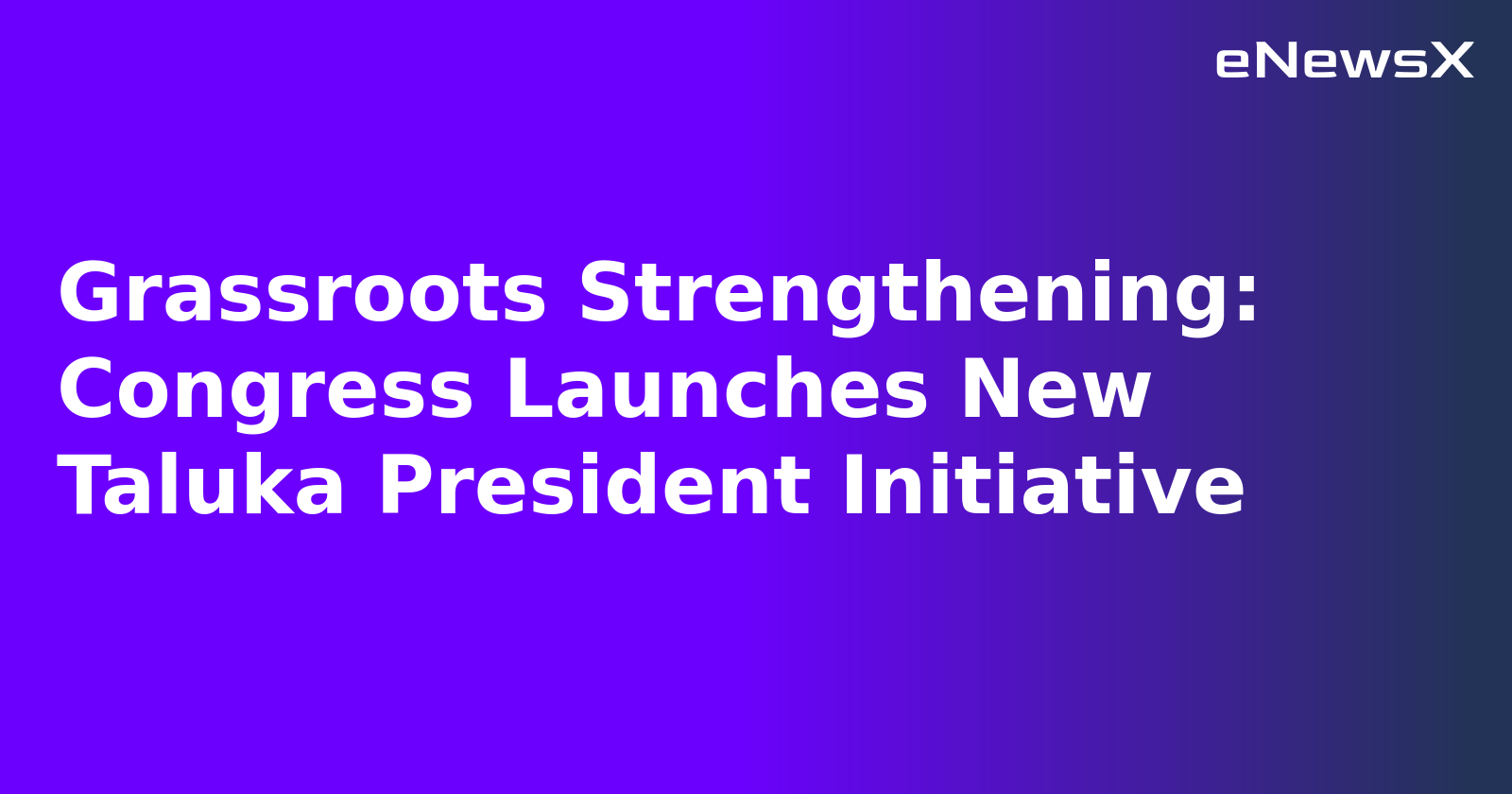 Grassroots Strengthening: Congress Launches New Taluka President Initiative