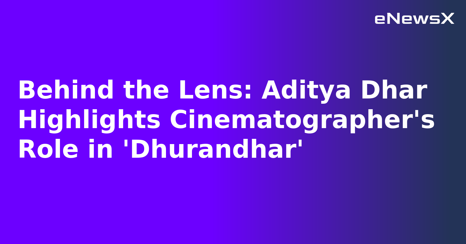Behind the Lens: Aditya Dhar Highlights Cinematographer's Role in 'Dhurandhar'.webp