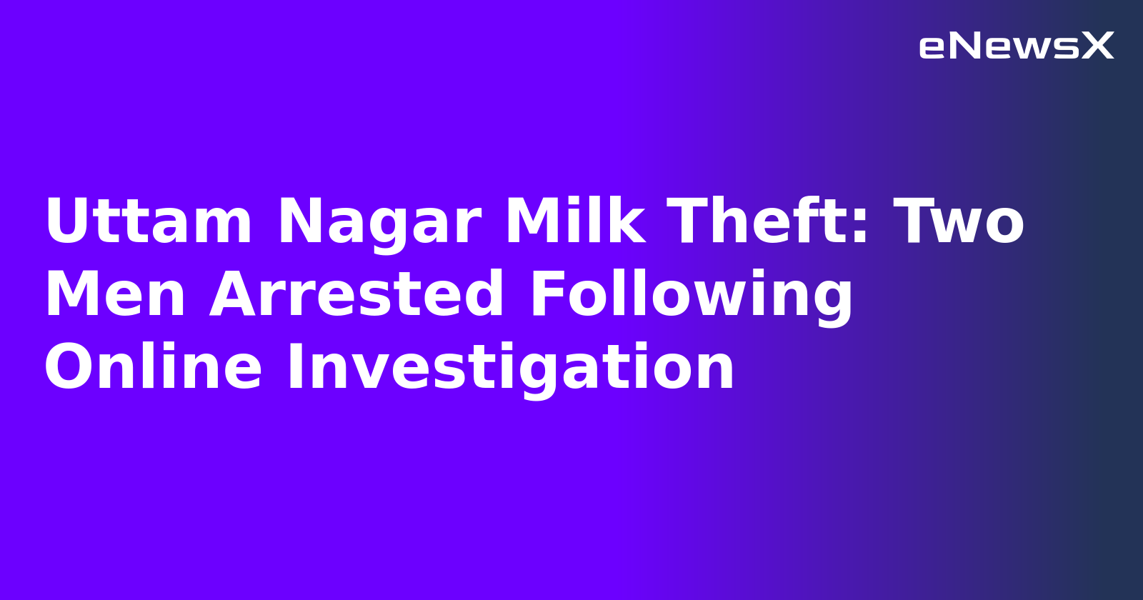 Uttam Nagar Milk Theft: Two Men Arrested Following Online Investigation