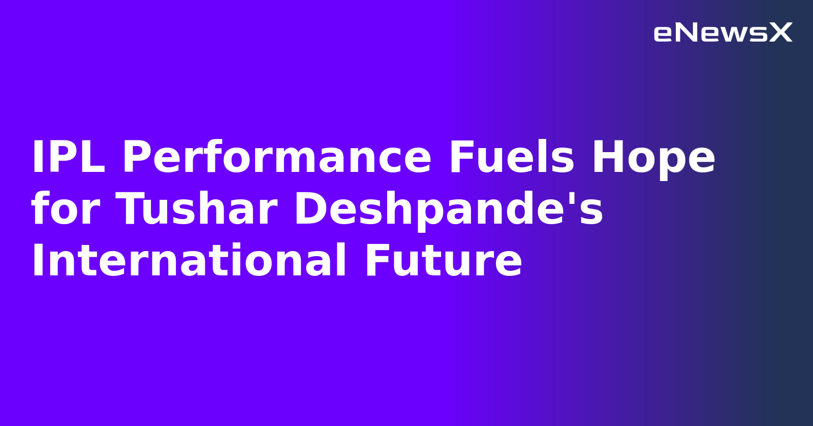 IPL Performance Fuels Hope for Tushar Deshpande's International Future