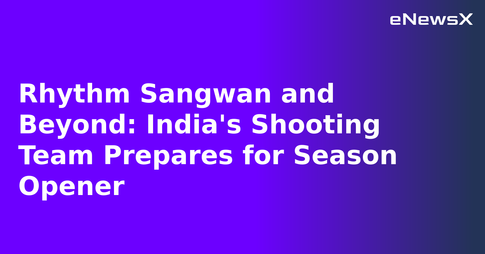 Rhythm Sangwan and Beyond: India's Shooting Team Prepares for Season Opener
