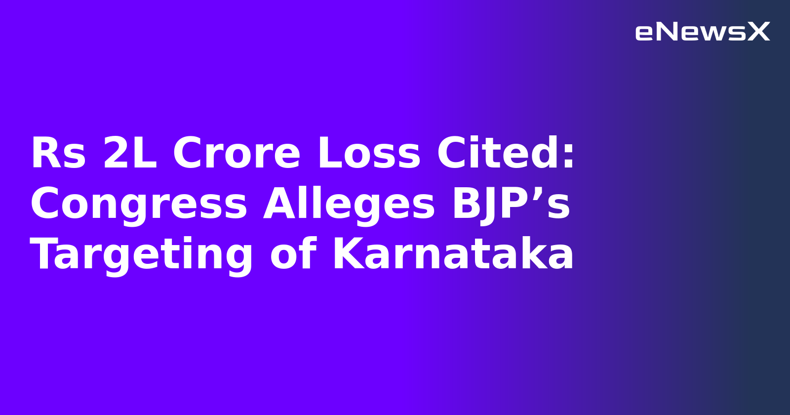 Rs 2L Crore Loss Cited: Congress Alleges BJP’s Targeting of Karnataka