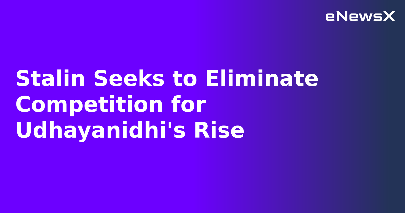 Stalin Seeks to Eliminate Competition for Udhayanidhi's Rise