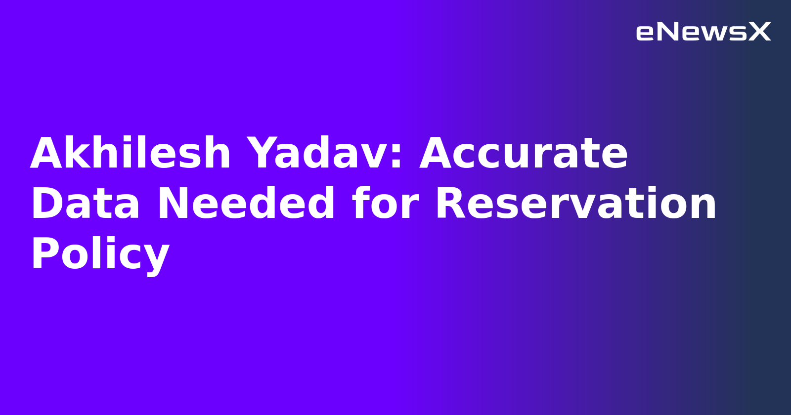 Akhilesh Yadav: Accurate Data Needed for Reservation Policy