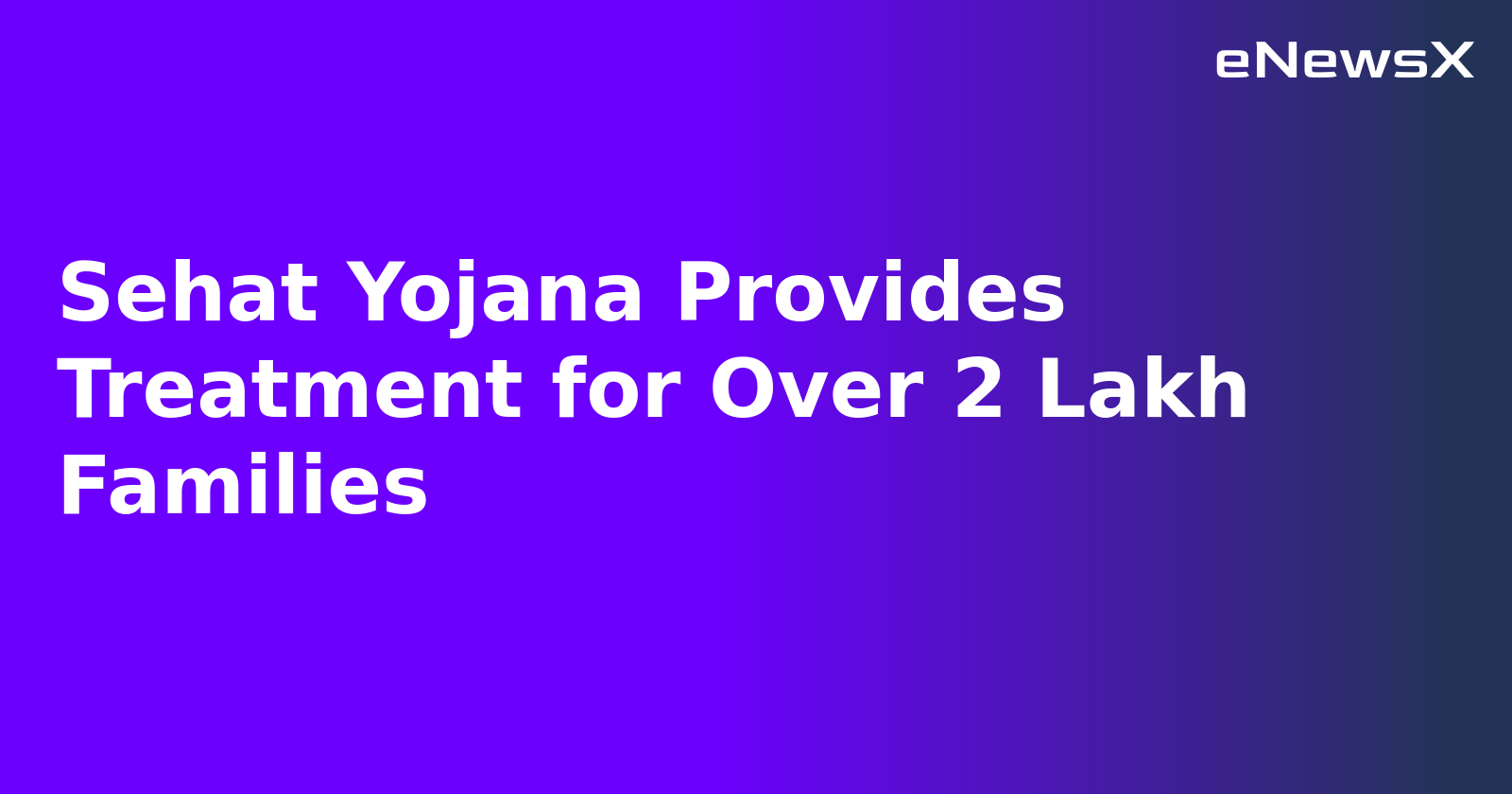 Sehat Yojana Provides Treatment for Over 2 Lakh Families