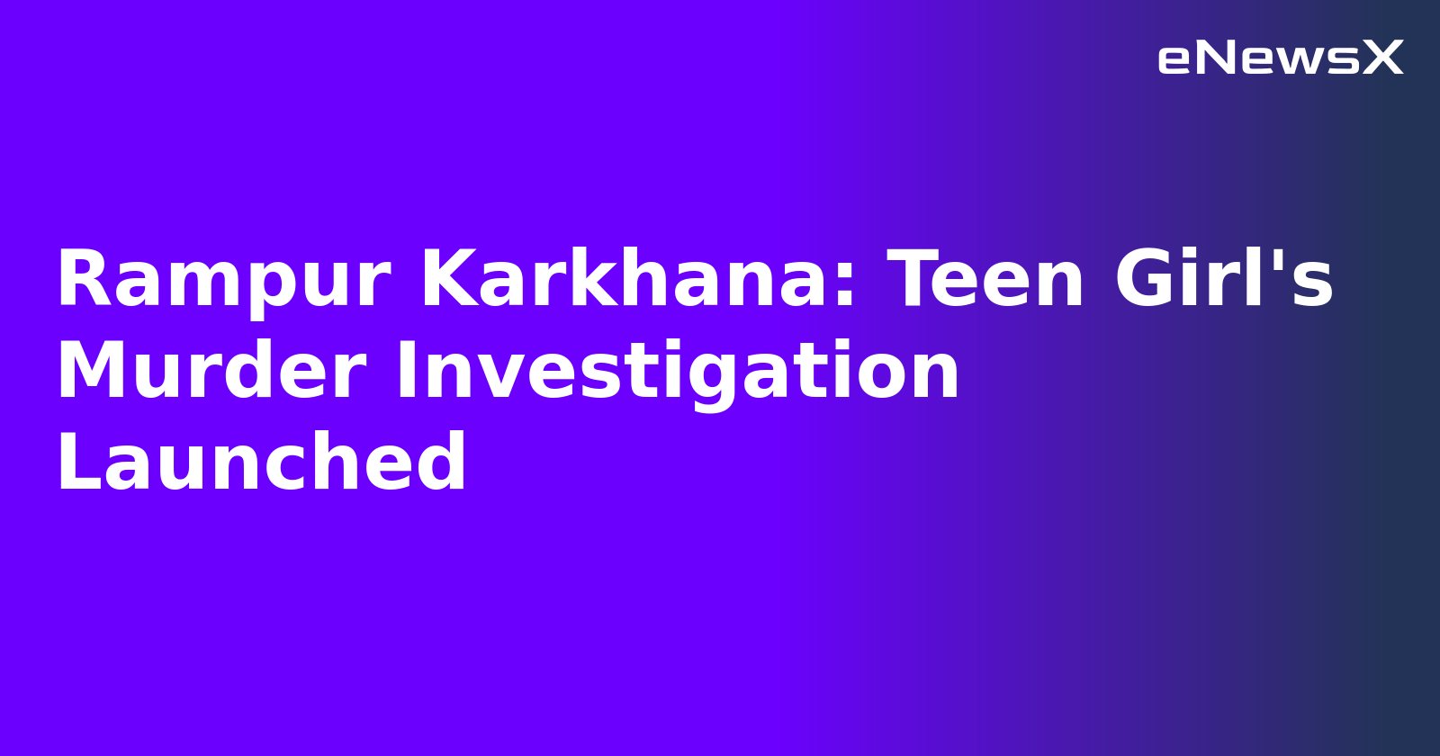 Rampur Karkhana: Teen Girl's Murder Investigation Launched