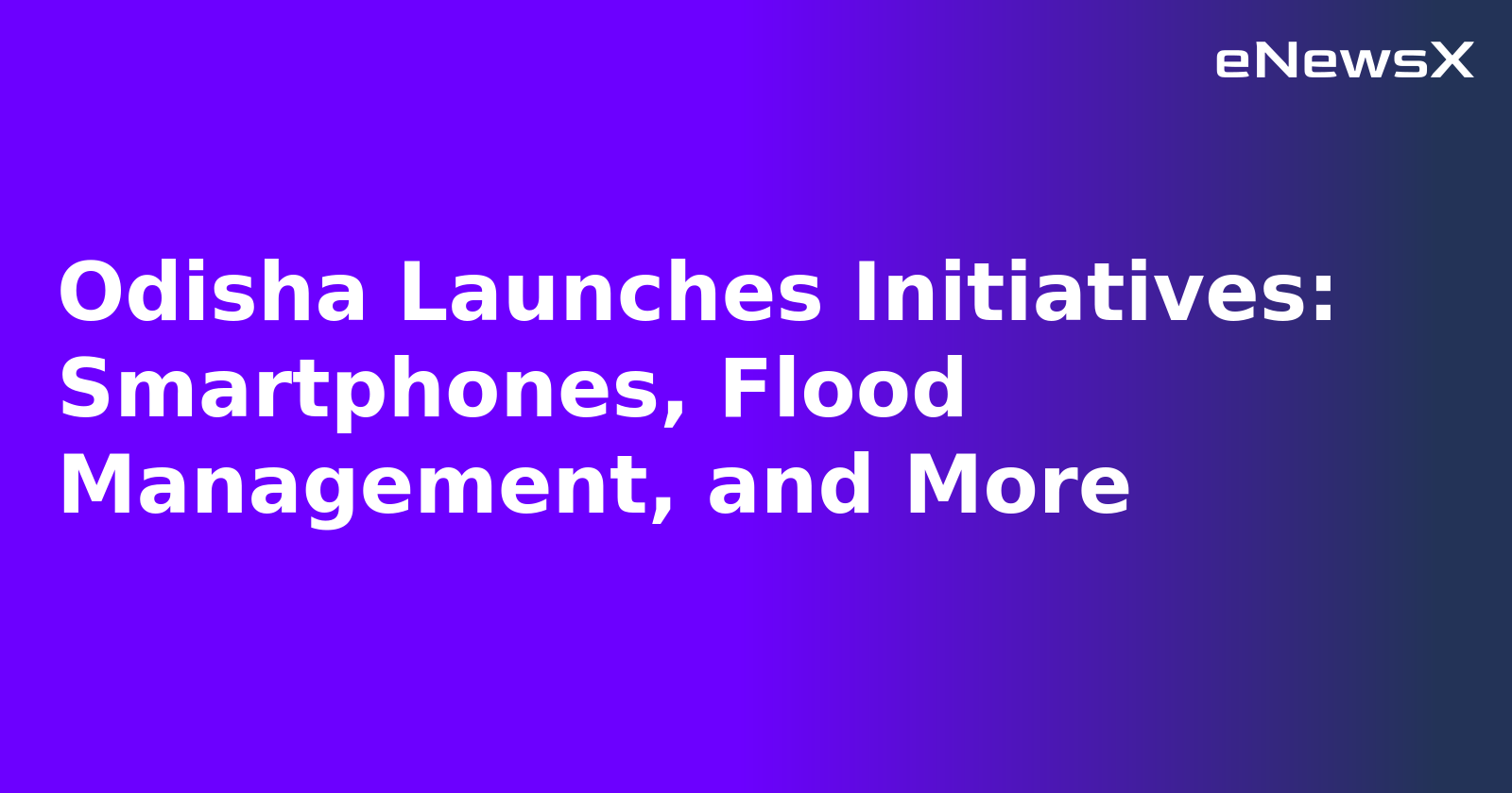 Odisha Launches Initiatives: Smartphones, Flood Management, and More