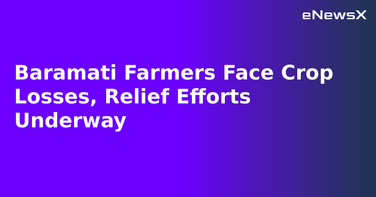 Baramati Farmers Face Crop Losses, Relief Efforts Underway