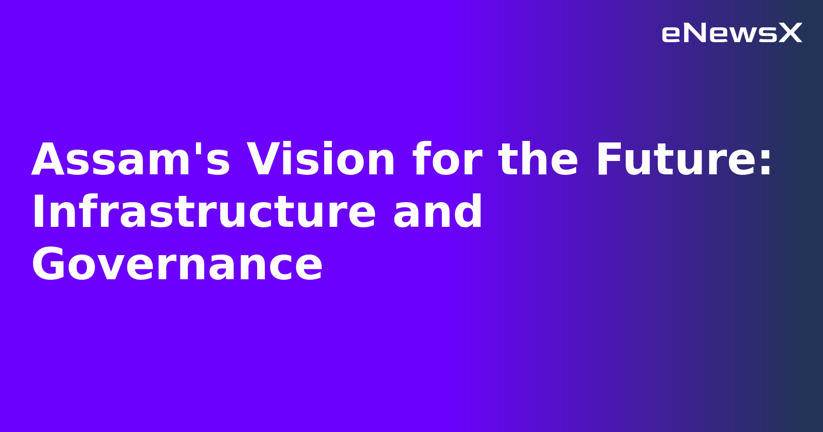 Assam's Vision for the Future: Infrastructure and Governance.webp Assam's Vision for the Future: Infrastructure and Governance.webp