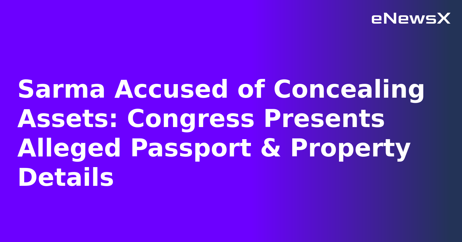 Sarma Accused of Concealing Assets: Congress Presents Alleged Passport & Property Details