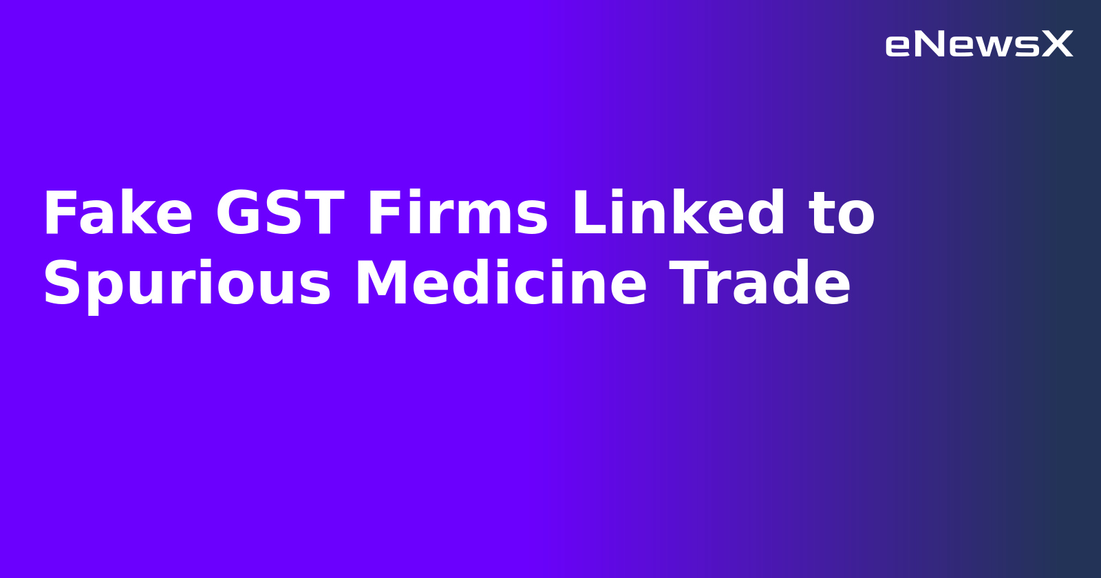 Fake GST Firms Linked to Spurious Medicine Trade