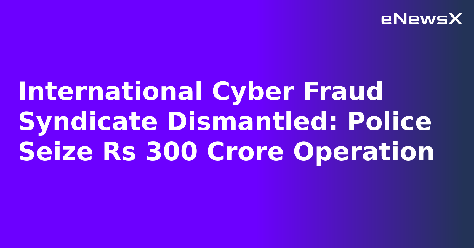 International Cyber Fraud Syndicate Dismantled: Police Seize Rs 300 Crore Operation.webp International Cyber Fraud Syndicate Dismantled: Police Seize Rs 300 Crore Operation.webp
