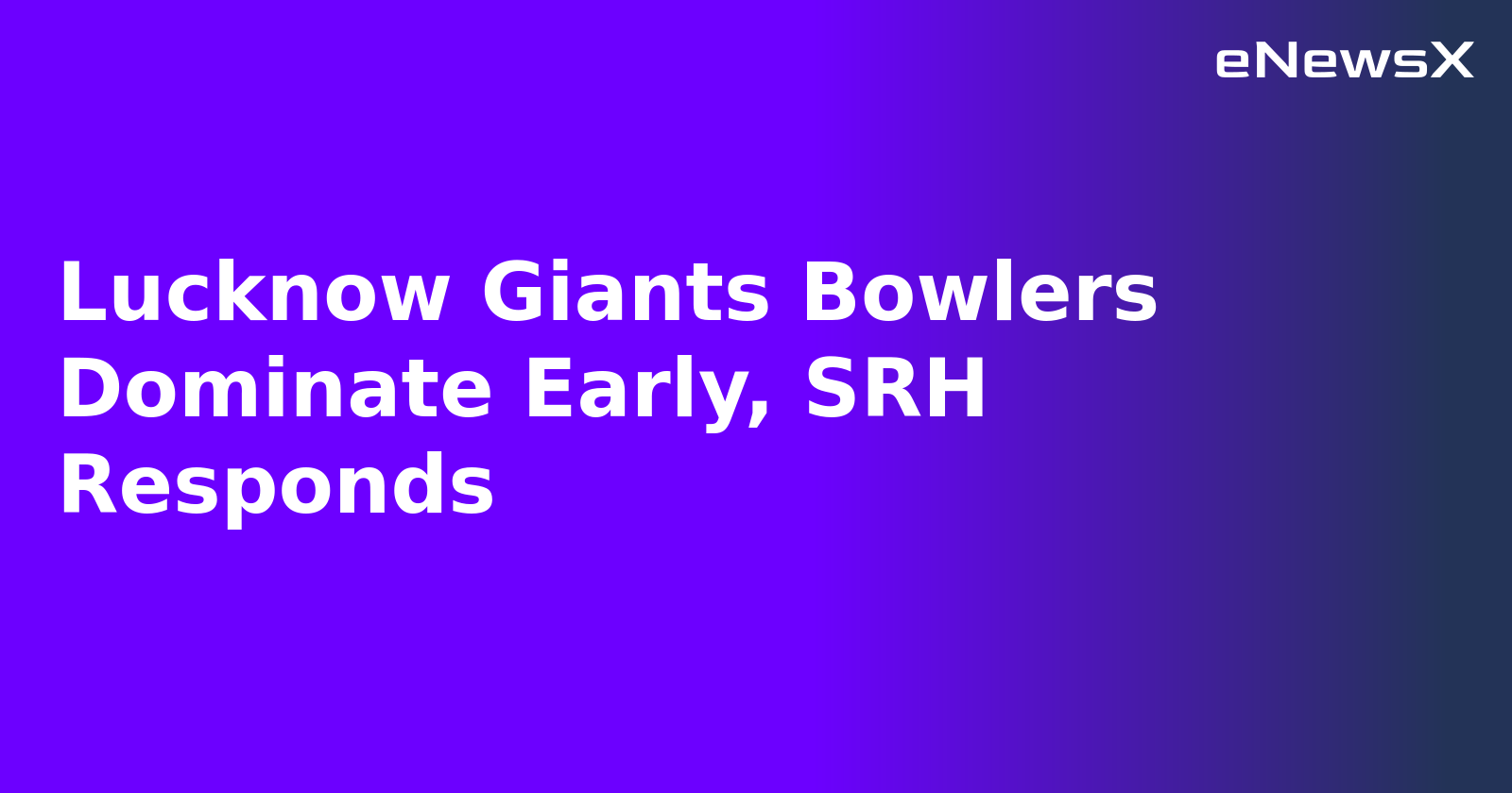 Lucknow Giants Bowlers Dominate Early, SRH Responds