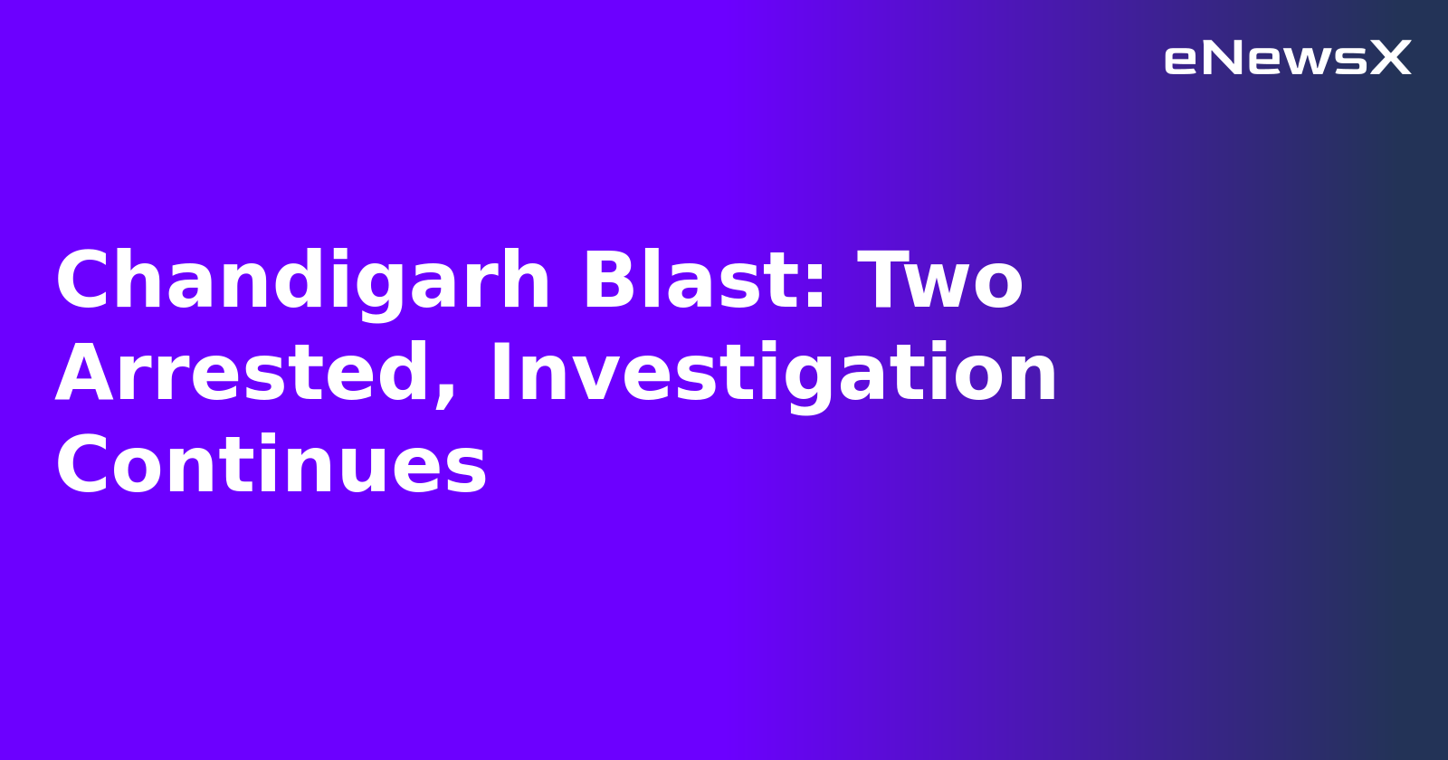 Chandigarh Blast: Two Arrested, Investigation Continues.webp Chandigarh Blast: Two Arrested, Investigation Continues.webp