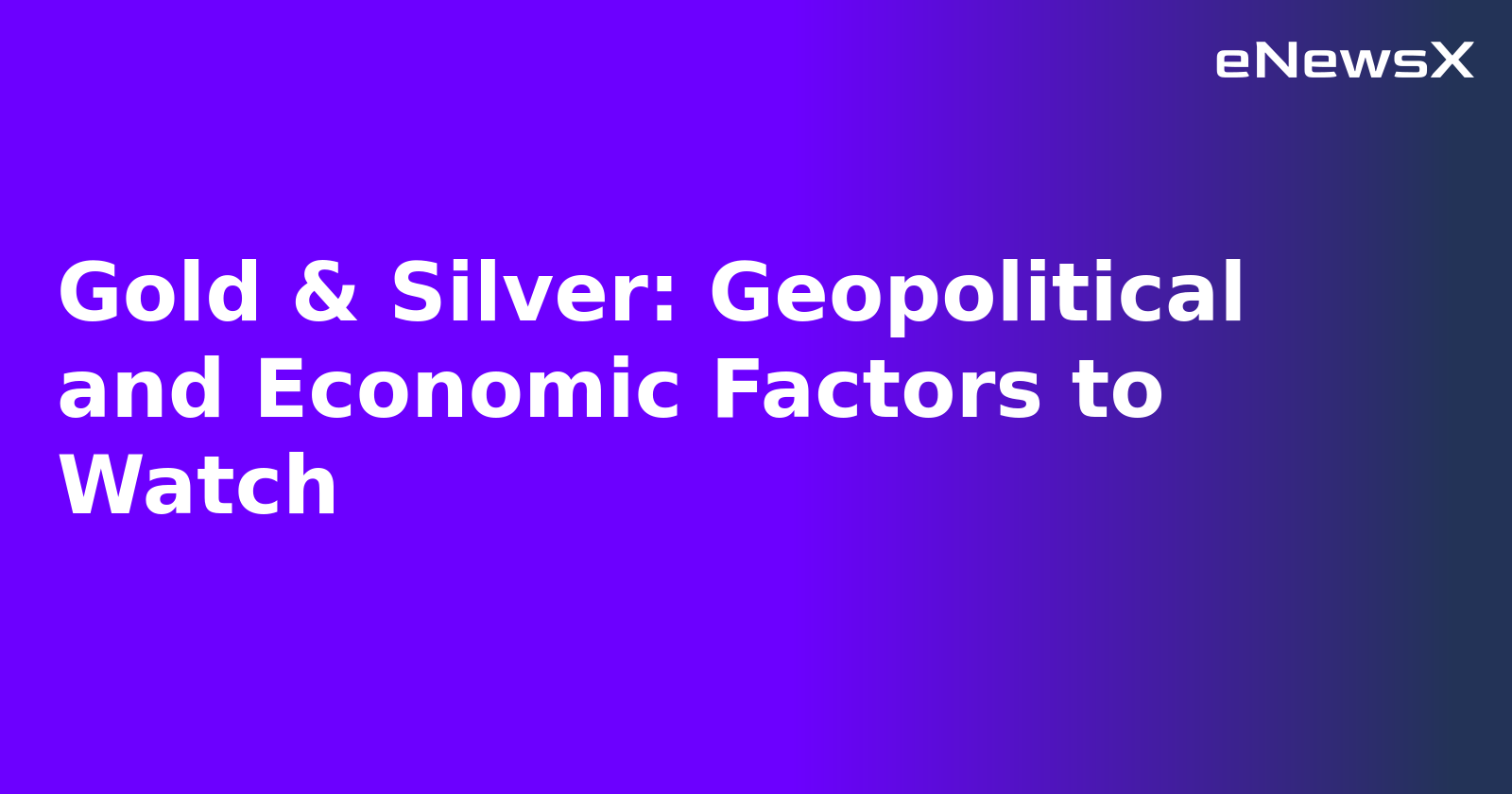 Gold & Silver: Geopolitical and Economic Factors to Watch.webp