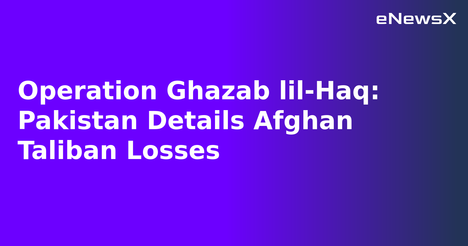 Operation Ghazab lil-Haq: Pakistan Details Afghan Taliban Losses