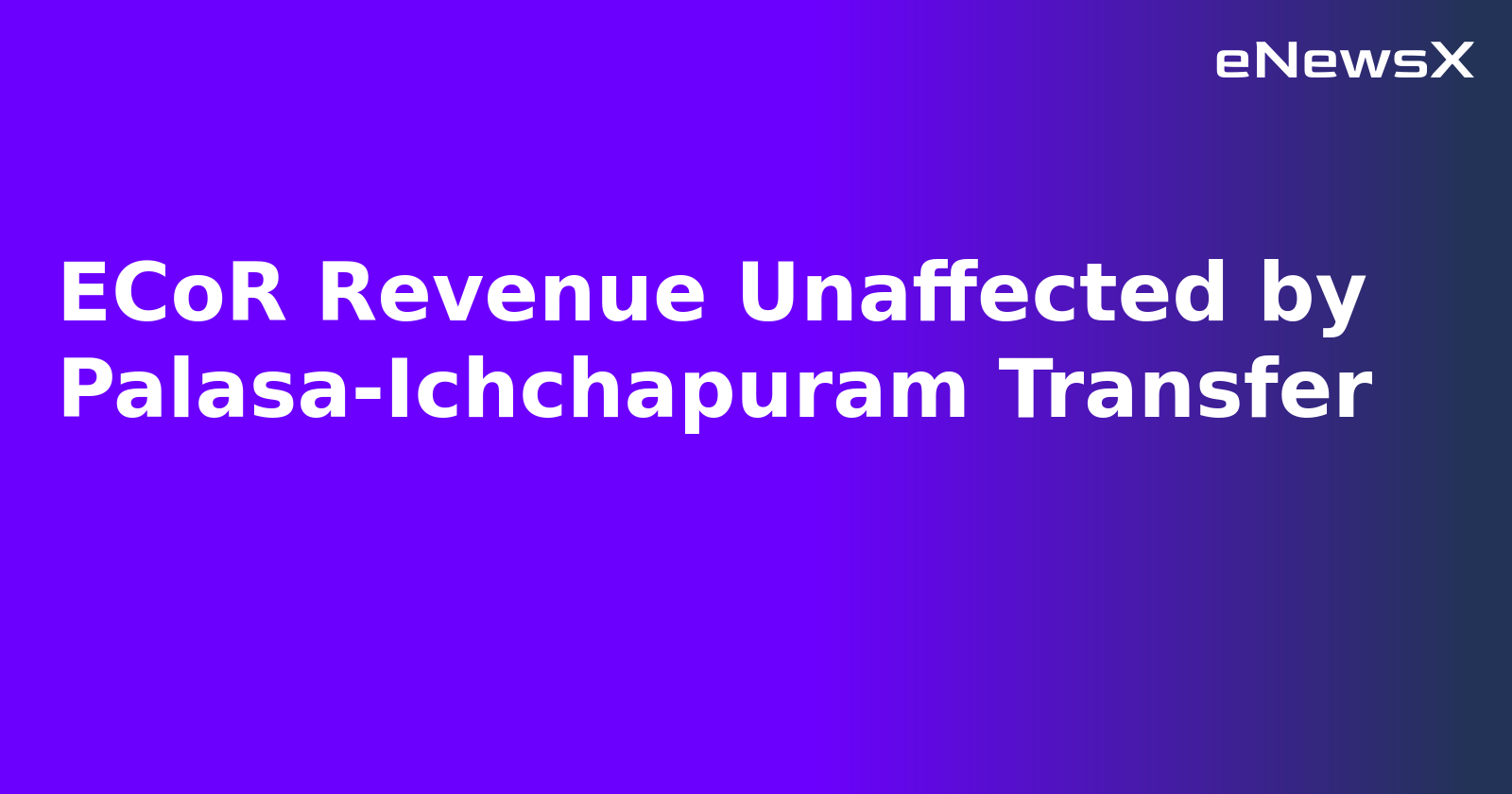 ECoR Revenue Unaffected by Palasa-Ichchapuram Transfer