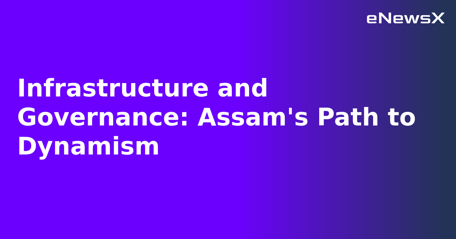 Infrastructure and Governance: Assam's Path to Dynamism.webp