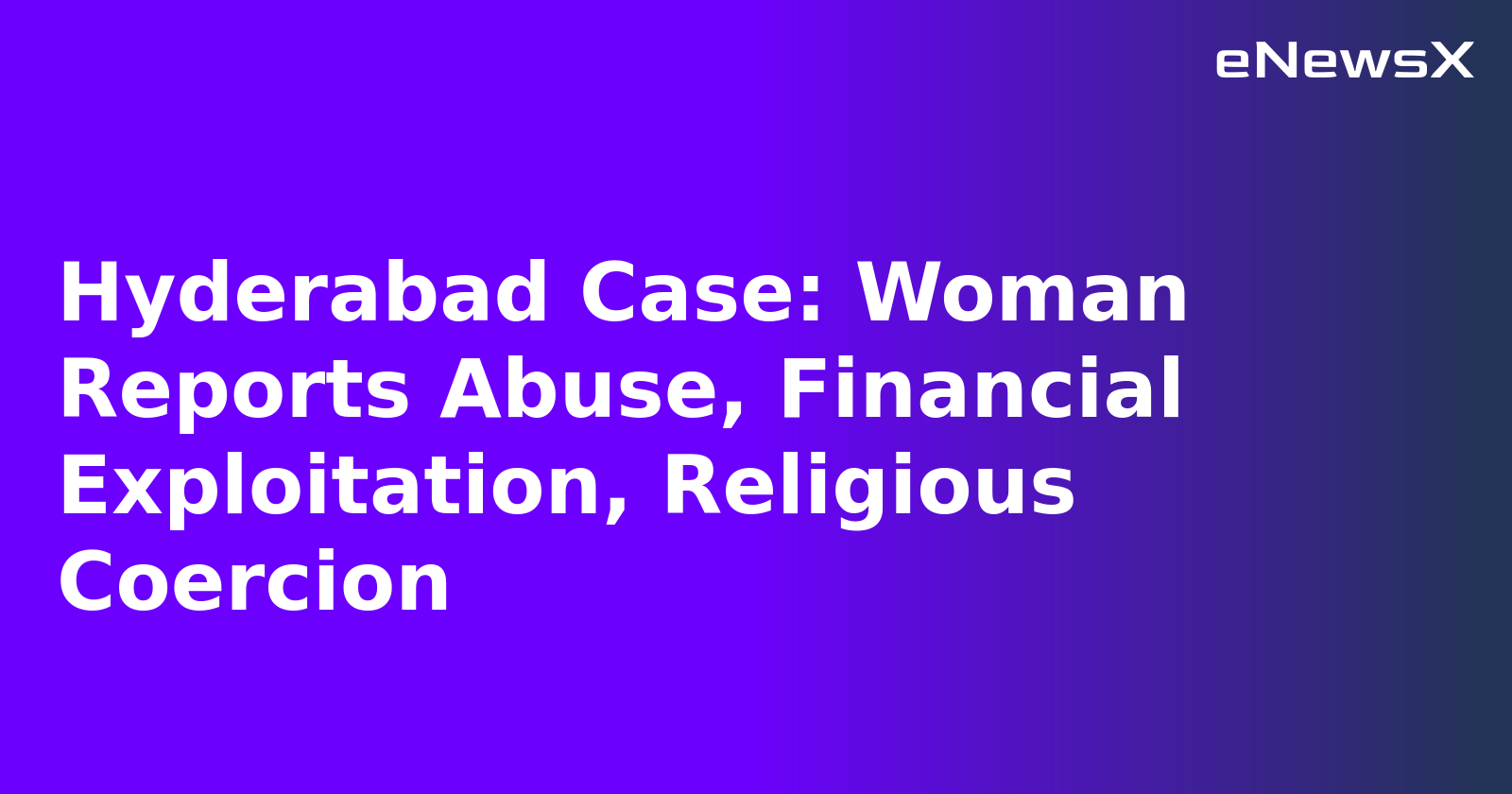 Hyderabad Case: Woman Reports Abuse, Financial Exploitation, Religious Coercion