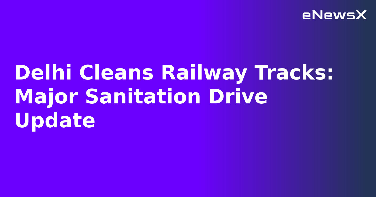 Delhi Cleans Railway Tracks: Major Sanitation Drive Update