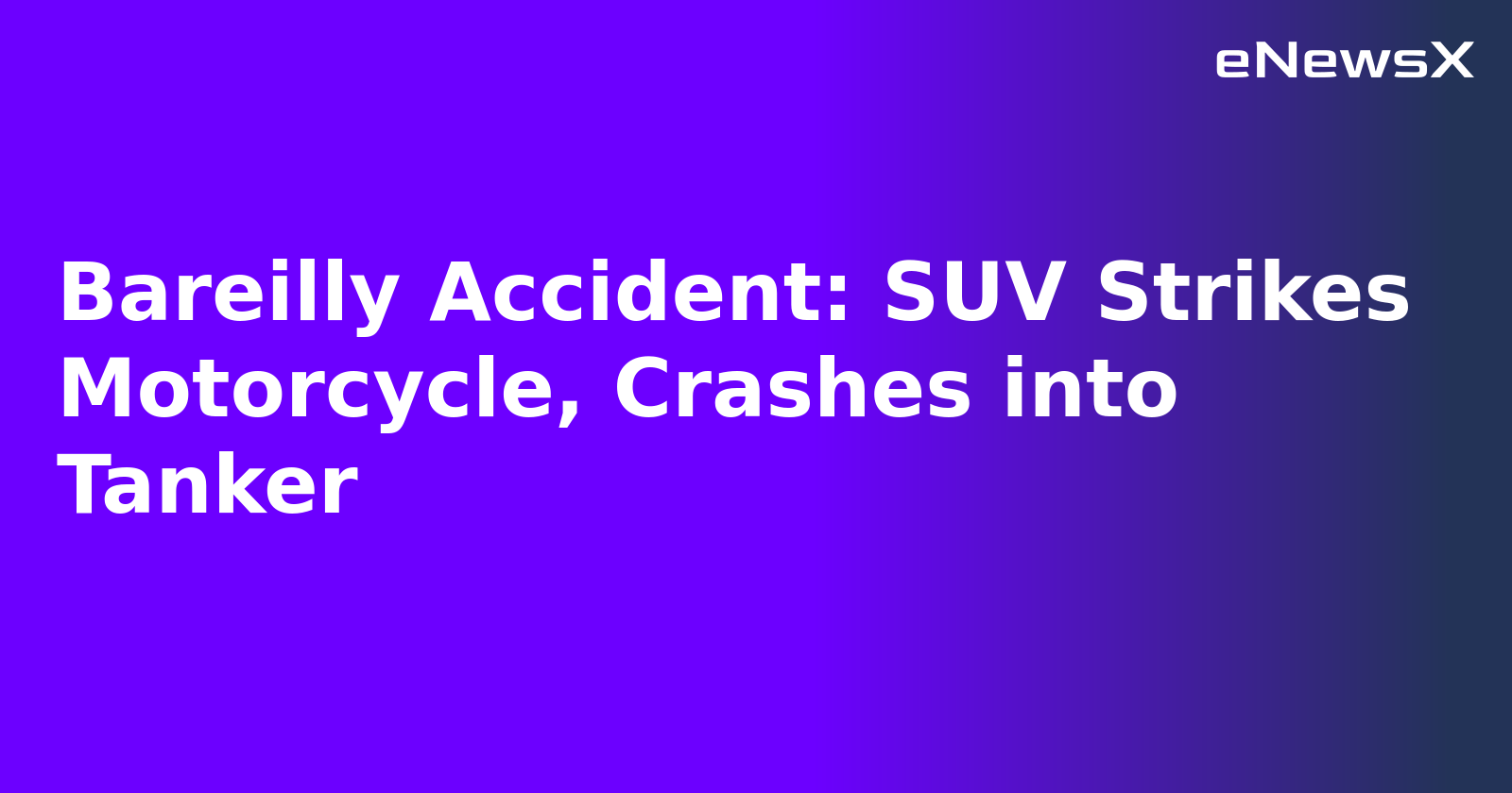 Bareilly Accident: SUV Strikes Motorcycle, Crashes into Tanker