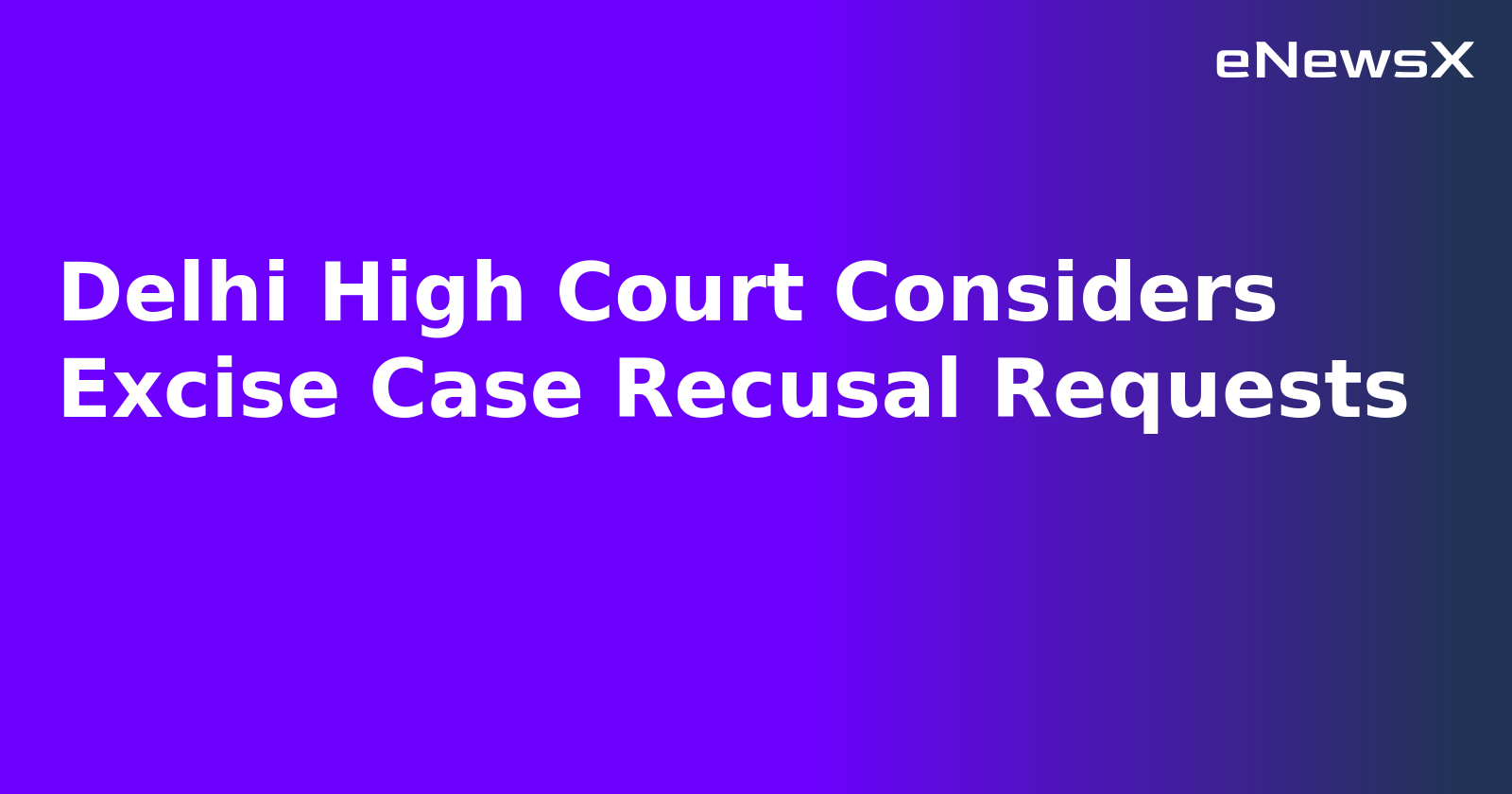 Delhi High Court Considers Excise Case Recusal Requests.webp