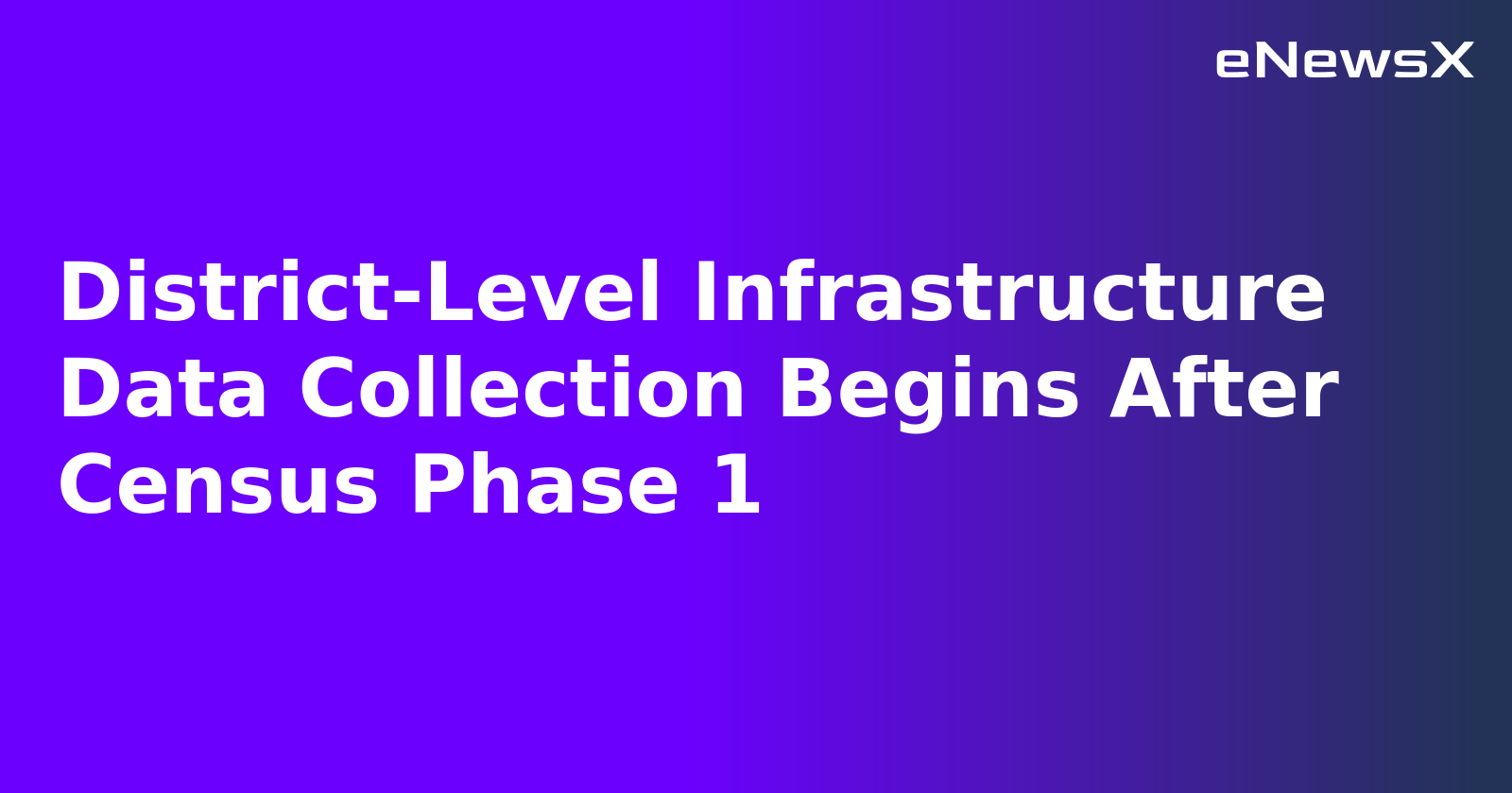 District-Level Infrastructure Data Collection Begins After Census Phase 1