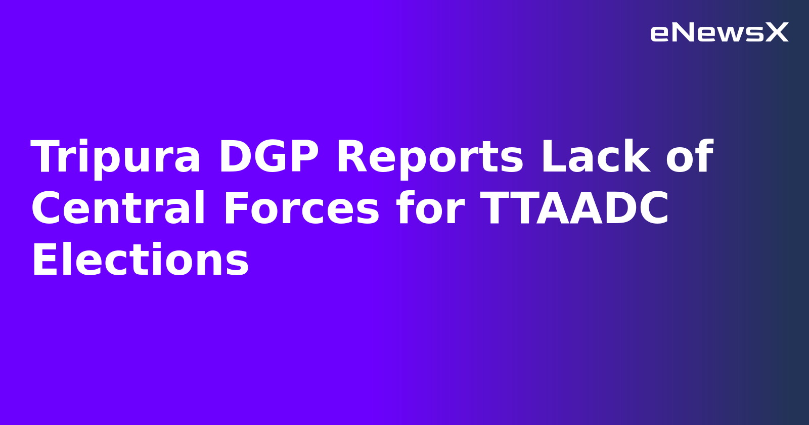 Tripura DGP Reports Lack of Central Forces for TTAADC Elections