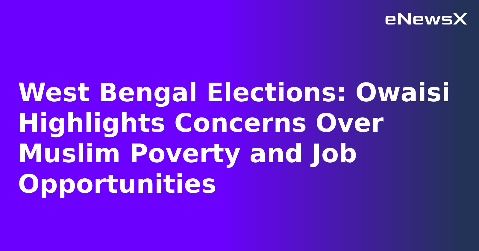 West Bengal Elections: Owaisi Highlights Concerns Over Muslim Poverty and Job Opportunities.webp