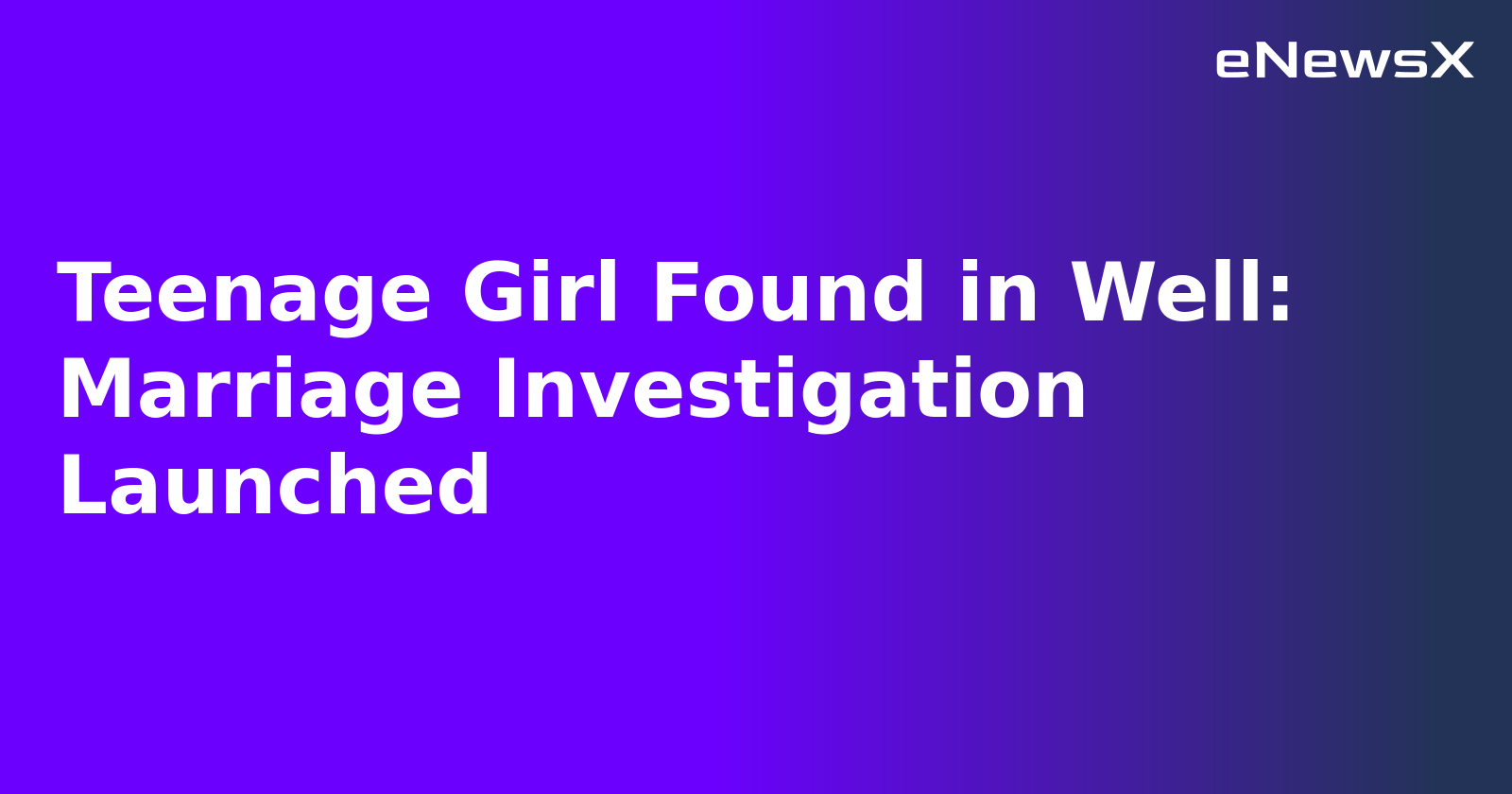 Teenage Girl Found in Well: Marriage Investigation Launched.webp