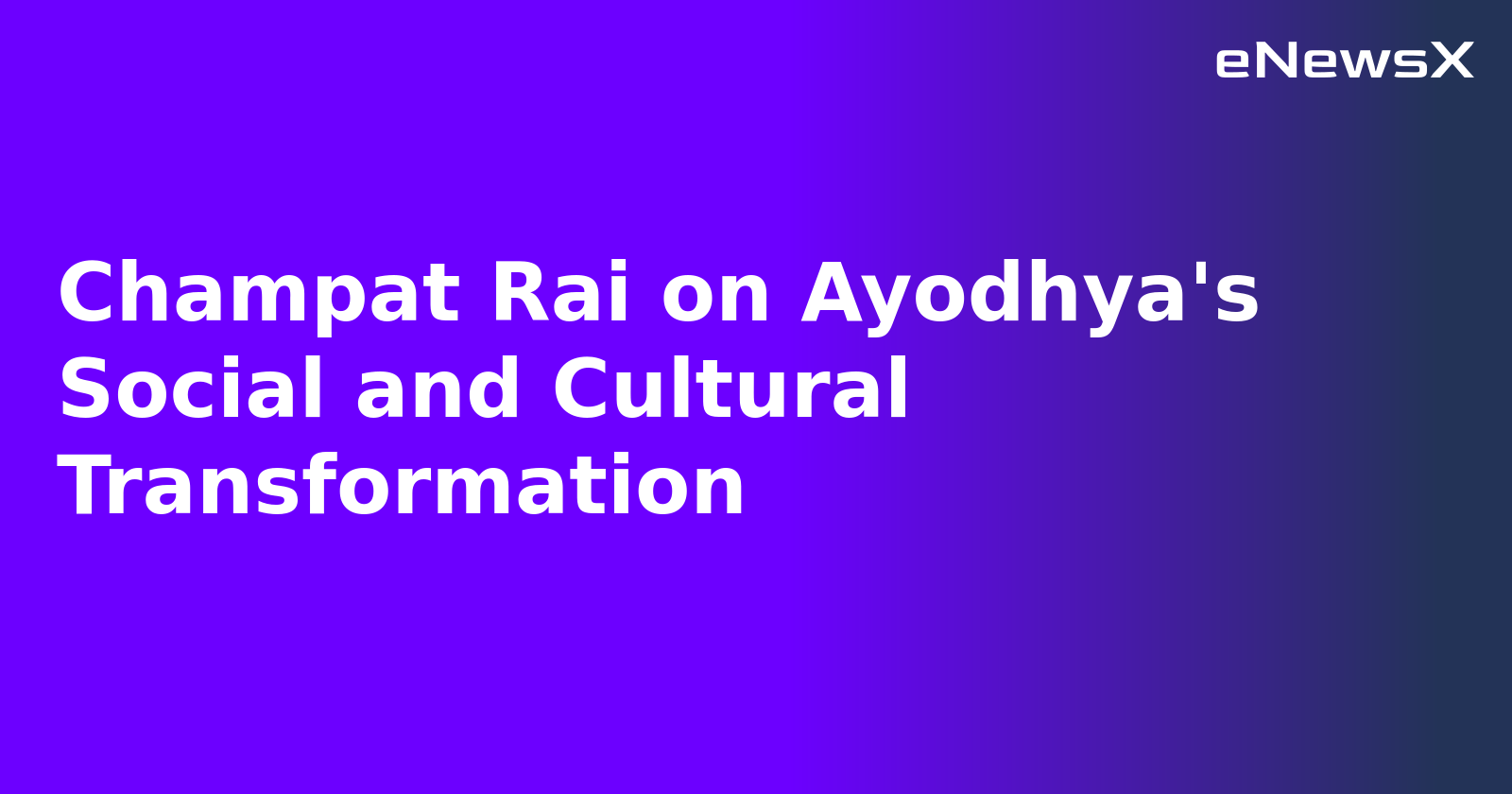 Champat Rai on Ayodhya's Social and Cultural Transformation