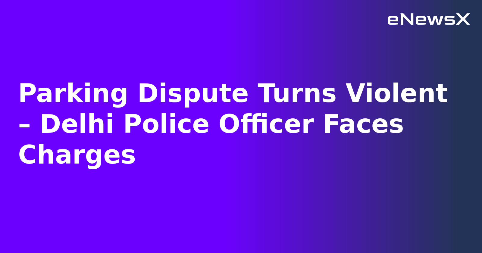 Parking Dispute Turns Violent – Delhi Police Officer Faces Charges