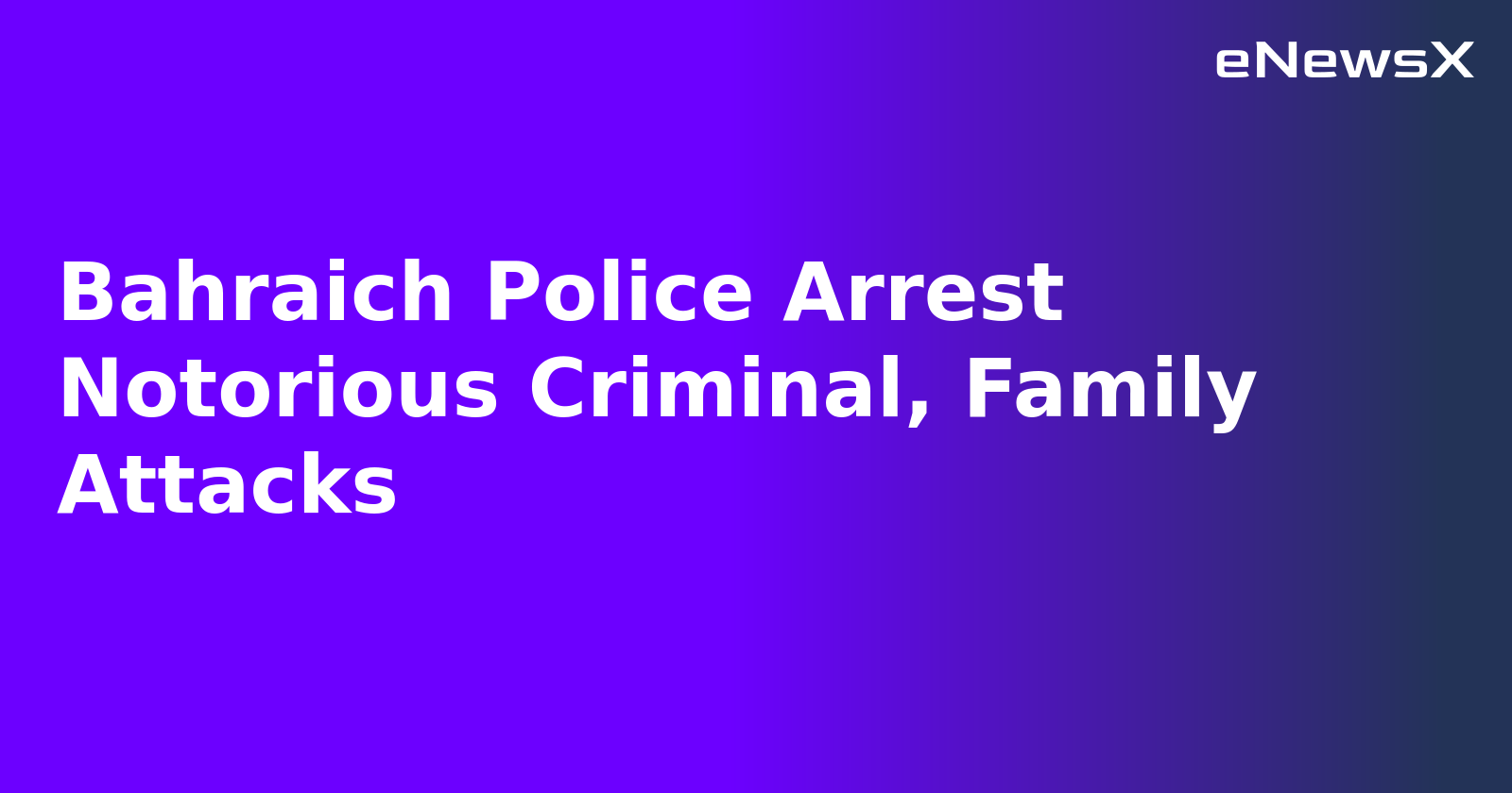 Bahraich Police Arrest Notorious Criminal, Family Attacks.webp
