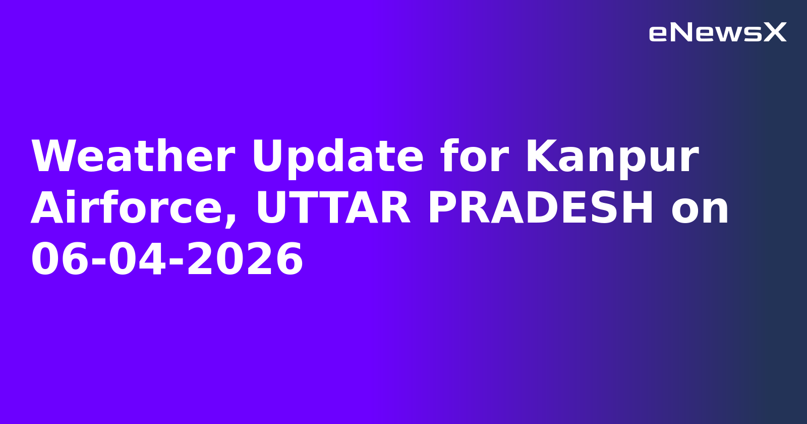 Weather Update for Kanpur Airforce, UTTAR PRADESH on 06-04-2026