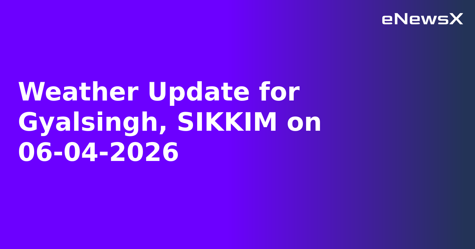 Weather Update for Gyalsingh, SIKKIM on 06-04-2026