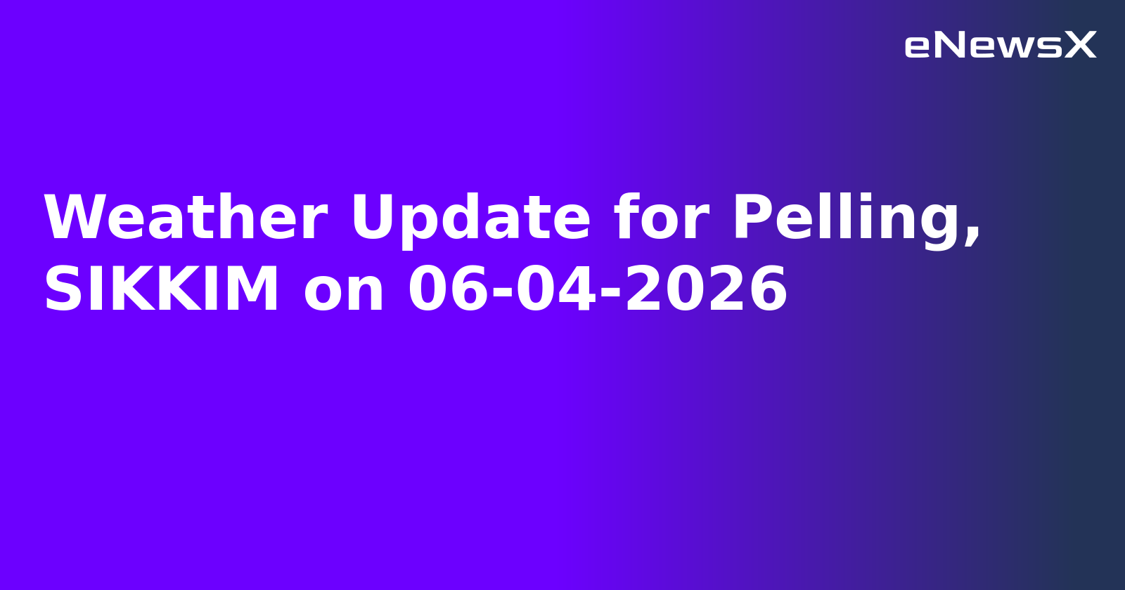 Weather Update for Pelling, SIKKIM on 06-04-2026