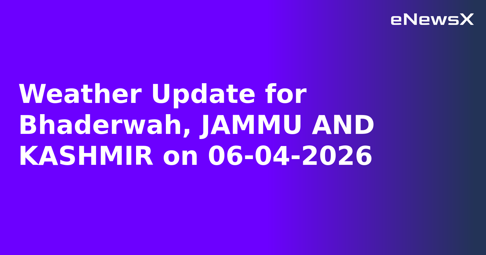 Weather Update for Bhaderwah, JAMMU AND KASHMIR on 06-04-2026