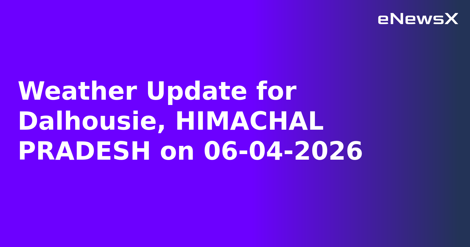 Weather Update for Dalhousie, HIMACHAL PRADESH on 06-04-2026