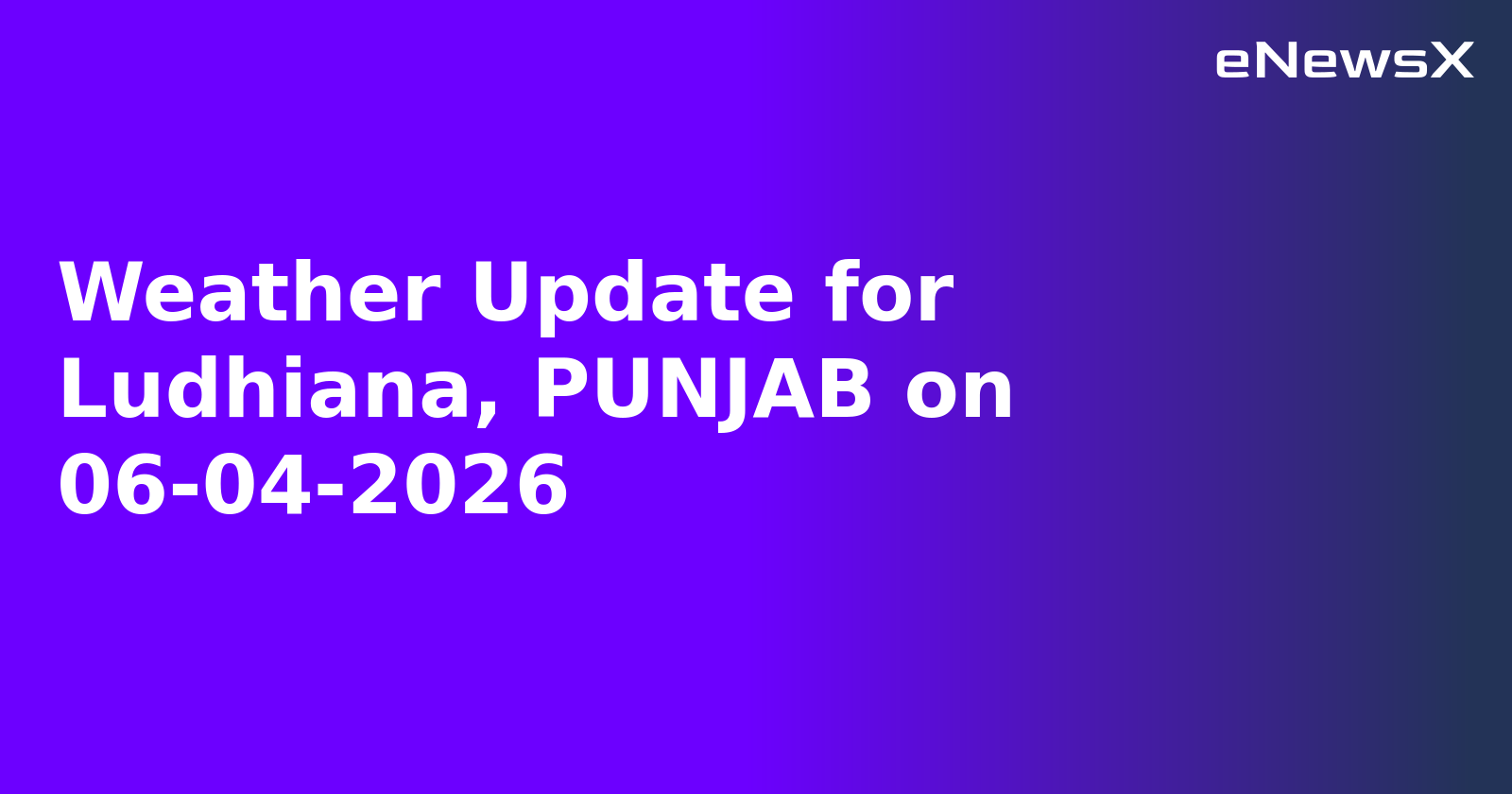 Weather Update for Ludhiana, PUNJAB on 06-04-2026